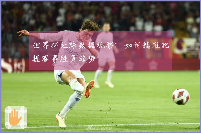 世界杯让球数据观察：如何精准把握赛事胜负趋势