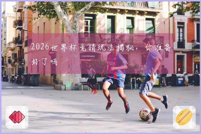 2026世界杯竞猜玩法揭秘，你准备好了吗