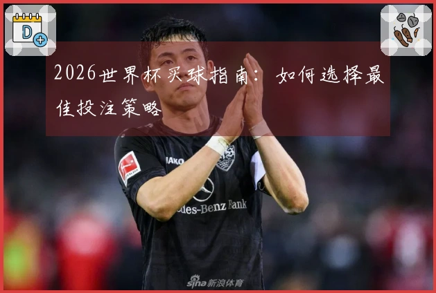 2026世界杯买球指南：如何选择最佳投注策略