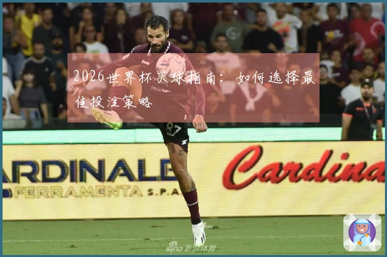 2026世界杯买球指南：如何选择最佳投注策略