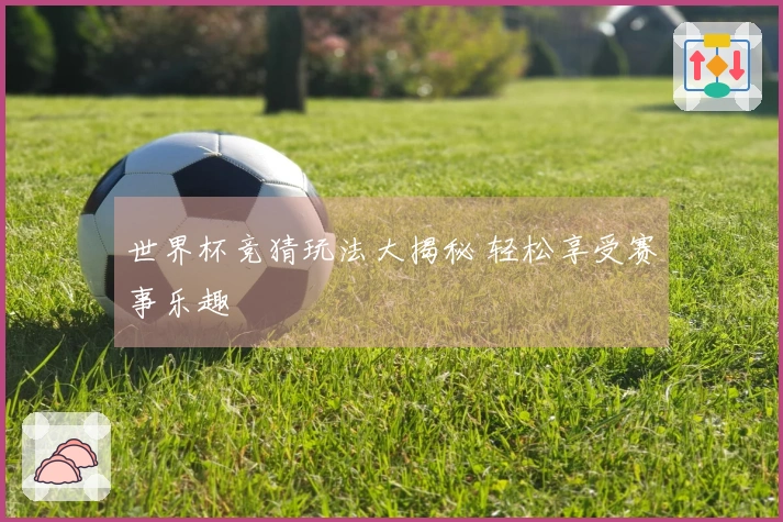 世界杯竞猜玩法大揭秘 轻松享受赛事乐趣