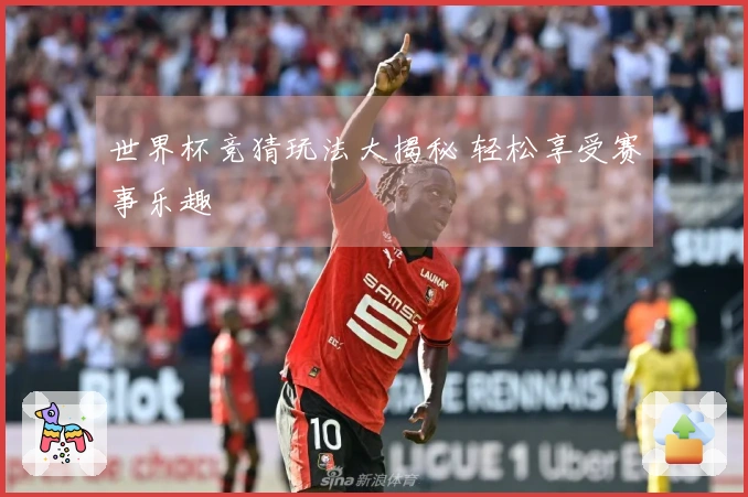 世界杯竞猜玩法大揭秘 轻松享受赛事乐趣